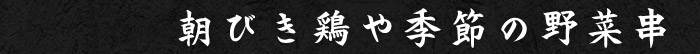 朝びき鶏や季節の野菜串