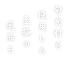 旬食材を使用した至極の逸品も